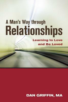 A Man's Way Through Relationships: Learning to Love and Be Loved by Dan Griffin