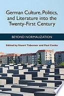 German Culture, Politics, and Literature Into the Twenty-first Century: Beyond Normalization by Paul Cooke, Stuart Taberner