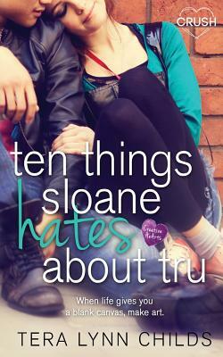 Ten Things Sloane Hates about Tru by Tera Lynn Childs
