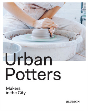 Urban Potters: Makers in the City by Katie Treggiden