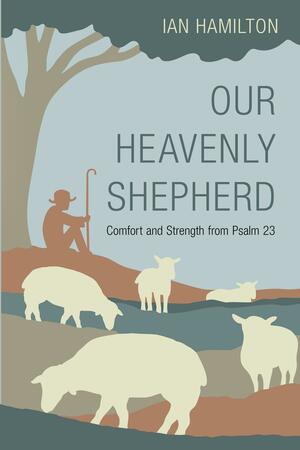 Our Heavenly Shepherd: Comfort and Strength from Psalm 23 by Ian Hamilton