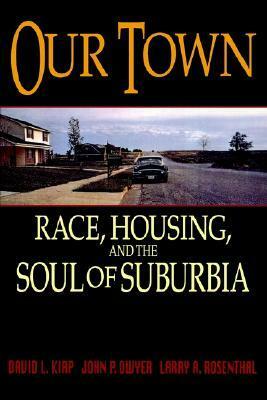 Our Town: Race, Housing, and the Soul of Suburbia by David L. Kirp