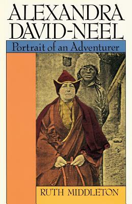 Alexandra David-Neel: Portait of an Adventurer by Ruth Middleton