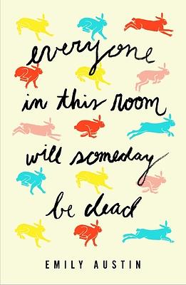 Everyone in This Room Will Someday Be Dead by Emily Austin