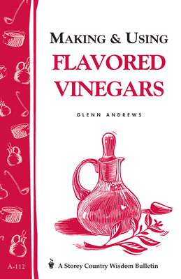 Making & Using Flavored Vinegars: Storey's Country Wisdom Bulletin A-112 by Glenn Andrews