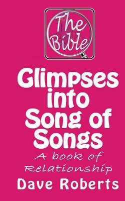 Glimpses into Song of Songs: A book of relationship by Dave G. Roberts