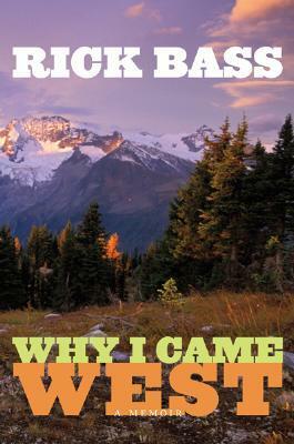 Why I Came West: A Memoir by Rick Bass