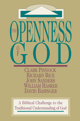 The Openness of God: A Biblical Challenge to the Traditional Understanding of God by John Sanders, Clark H. Pinnock, Richard Rice