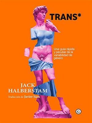 Trans*. Una guía rápida y peculiar de la variabilidad de género by Jack Halberstam, Jorge Sáez