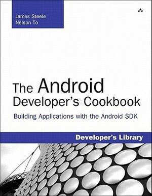 The Android Developer's Cookbook: Building Applications with the Android SDK by Nelson To, James Steele