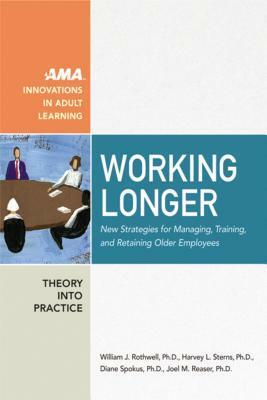 Working Longer: New Strategies for Managing, Training, and Retaining Older Employees by William Rothwell, Diane Spokus, Harvey Sterns