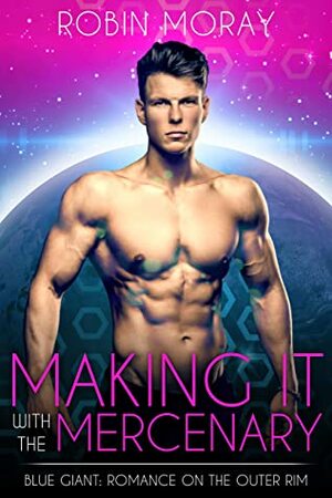 Making It With the Mercenary: Blue Giant: Romance on the Outer Rim by Robin Moray