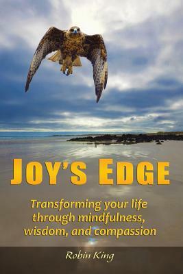 Joy's Edge: Transforming Your Life Through Mindfulness, Wisdom, and Compassion by Robin King