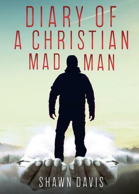 Diary of a Christian Mad Man by Shawn Davis