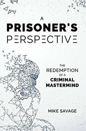 A Prisoner's Perspective: The Redemption of a Criminal Mastermind by Mike Savage