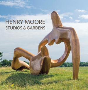 Henry Moore Studios and Gardens by Sylvia Cox, Hannah Higham