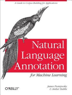 Natural Language Annotation for Machine Learning: A Guide to Corpus-Building for Applications by Amber Stubbs, James Pustejovsky