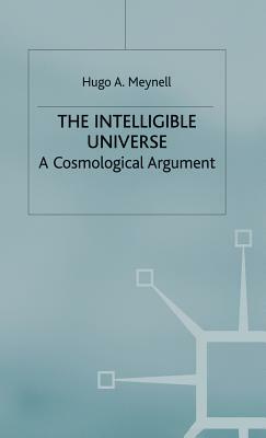 The Intelligible Universe: A Cosmological Argument by Hugo A. Meynell