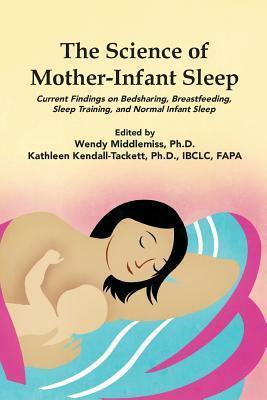 The Science of Mother-Infant Sleep: Current Findings on Bedsharing, Breastfeeding, Sleep Training, and Normal Infant Sleep by Wendy Middlemiss, Kathleen A. Kendall-Tackett