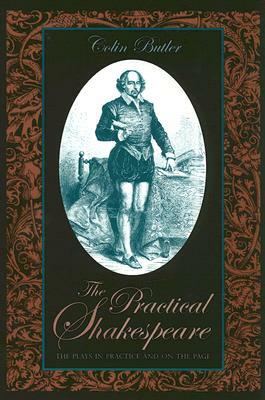 The Practical Shakespeare: The Plays in Practice and on the Page by Colin Butler