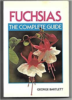 Fuchsias: The Complete Guide by George Bartlett