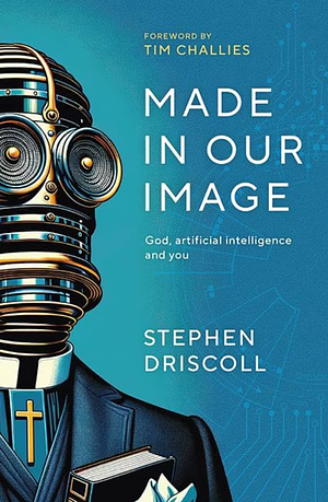 Made in Our Image: God, Artificial Intelligence and You by Stephen Driscoll