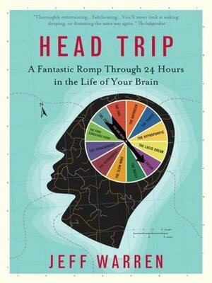 Head Trip: A Fantastic Romp Through 24 Hours in the Life of Your Brain by Jeff Warren