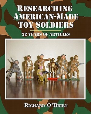 Researching American-Made Toy Soldiers: Thirty-Two Years of Articles by Richard O'Brien