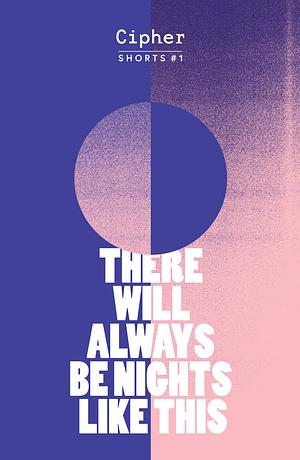 There Will Always Be Nights Like This by Sam J. Grudgings, Elizabeth Lovatt, Mads Hartley, Helen Savage, Isabel Waidner, Peter Scapello, Adam Zmith, Cleo Henry, Saurabh Sharma, Gabrielle Johnson, Annie Dobson, Erica Gillingham, Georgie Henley