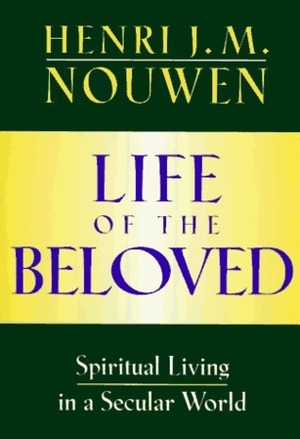 Life of the Beloved: Spiritual Living in a Secular World by Henri J.M. Nouwen