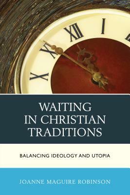 Waiting in Christian Traditions: Balancing Ideology and Utopia by Joanne Maguire Robinson