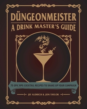 Düngeonmeister: 75 Epic RPG Cocktail Recipes to Shake Up Your Campaign by Jon Taylor, Jef Aldrich