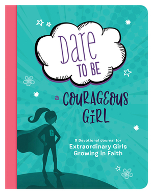 Dare to Be a Courageous Girl: A Devotional Journal for Extraordinary Girls Growing in Faith by Marilee Parrish