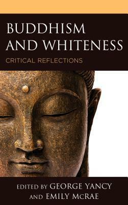 Buddhism and Whiteness: Critical Reflections by Laurie Cassidy, Joy Brennan, Rhonda V. Magee, Carolyn M Jones Medine, Emily McRae, Leah Kalmanson, Hsiao Lan Hu, Bryce Huebner, Jessica Locke, Carol J Moeller, Rima L Vesely-Flad, Jasmine Syedullah, Lama Justin Bujdoss, Sharon Suh, George Yancy, Ann Gleig