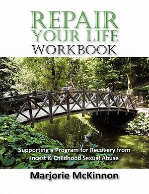 REPAIR Your Life Workbook: Supporting a Program of Recovery from Incest & Childhood Sexual Abuse by Marjorie McKinnon