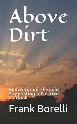 Above Dirt: Motivational Thoughts Supporting a Positive Outlook by Frank Borelli, Steve Forgues
