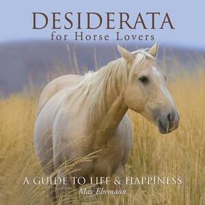 Desiderata for Horse Lovers: A Guide to LifeHappiness by Max Ehrmann