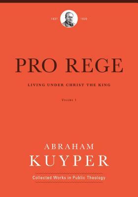 Pro Rege (Volume 1): Living Under Christ the King by Abraham Kuyper