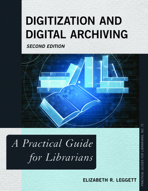 Digitization and Digital Archiving: A Practical Guide for Librarians by Elizabeth R. Leggett