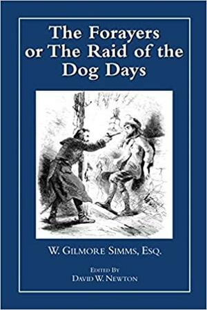The Forayers: or The Raid of the Dog Days by William Gilmore Simms, David W. Newton