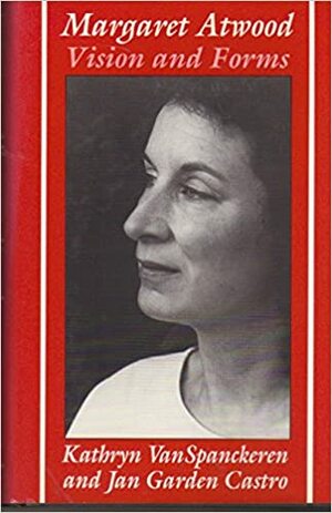 Margaret Atwood: Vision and Forms by Jan Garden Castro, Kathryn VanSpanckeren