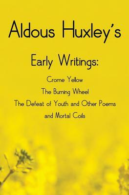 Aldous Huxley's Early Writings including (complete and unabridged) Crome Yellow, The Burning Wheel, The Defeat of Youth and Other Poems and Mortal Coi by Aldous Huxley