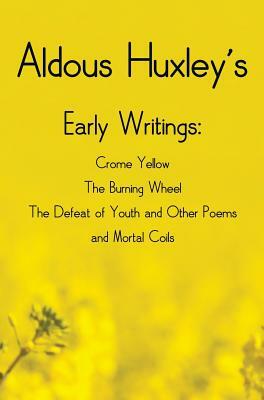 Aldous Huxley's Early Writings including (complete and unabridged) Crome Yellow, The Burning Wheel, The Defeat of Youth and Other Poems and Mortal Coi by Aldous Huxley