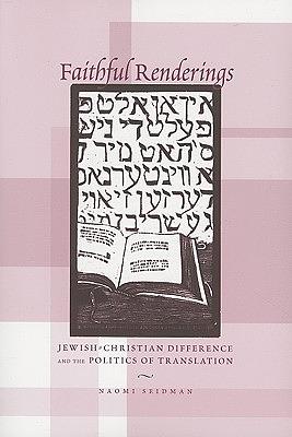 Faithful Renderings: Jewish-Christian Difference and the Politics of Translation by Naomi Seidman