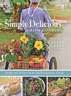 Simply Delicious Amish Cooking: Recipes and Stories from the Amish of Sarasota, Florida by Sherry Gore, Sherry Gore