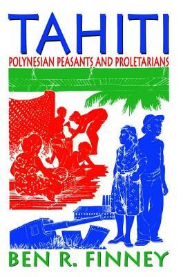 Tahiti: Polynesian Peasants and Proletarians by Ben R. Finney