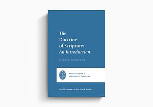 The Doctrine of Scripture: An Introduction by Mark D. Thompson, Mark D. Thompson, Graham A. Cole, Oren R. Martin