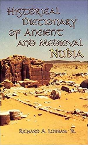 Historical Dictionary of Ancient and Medieval Nubia by Richard A. Lobban Jr.