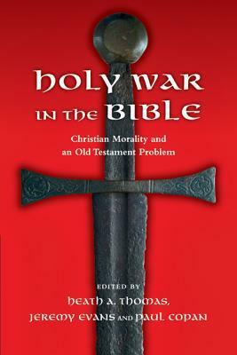 Holy War in the Bible: Christian Morality and an Old Testament Problem by Paul Copan, Heath A. Thomas, Jeremy Evans