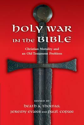 Holy War in the Bible: Christian Morality and an Old Testament Problem by Heath A. Thomas, Paul Copan, Jeremy Evans